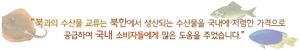 북과의 수산물 교류는 북한에서 생산되는 수산물을 국내에 저렴한 가격으로 공급하여 국내 소비자들에게 많은 도움을 주었습니다.