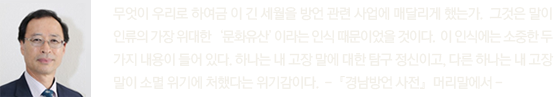 방언이 사라지고 있는 현실에서 우리 방언을 연구하고 보존하기 위해 (사)경남방언연구보존회를 이끌고 󰡔경남방언 사전󰡕을 출간한 김정대 경남대학교 교수. 지역의 정서가 묻어 있는 말 ‘방언’에 대한 연구가 활발히 진행되어 여러 방언 사전이 앞 다투어 나오길 기대해본다.